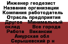 Инженер-геодезист › Название организации ­ Компания-работодатель › Отрасль предприятия ­ Другое › Минимальный оклад ­ 1 - Все города Работа » Вакансии   . Амурская обл.,Серышевский р-н